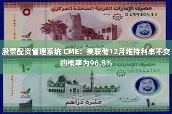 股票配资管理系统 CME：美联储12月维持利率不变的概率为96.8%