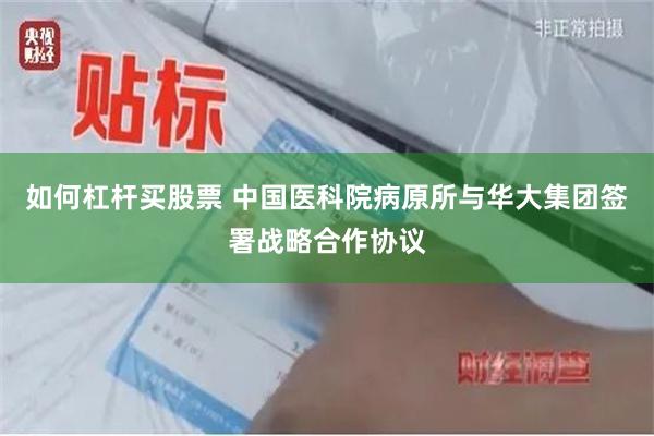 如何杠杆买股票 中国医科院病原所与华大集团签署战略合作协议