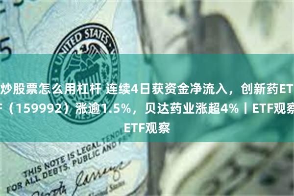 炒股票怎么用杠杆 连续4日获资金净流入，创新药ETF（159992）涨逾1.5%，贝达药业涨超4%丨ETF观察