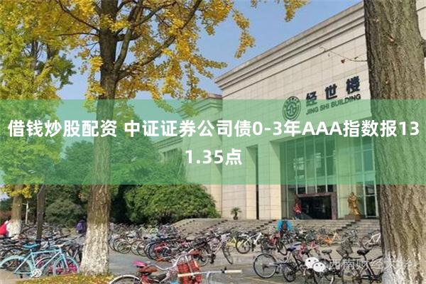 借钱炒股配资 中证证券公司债0-3年AAA指数报131.35点