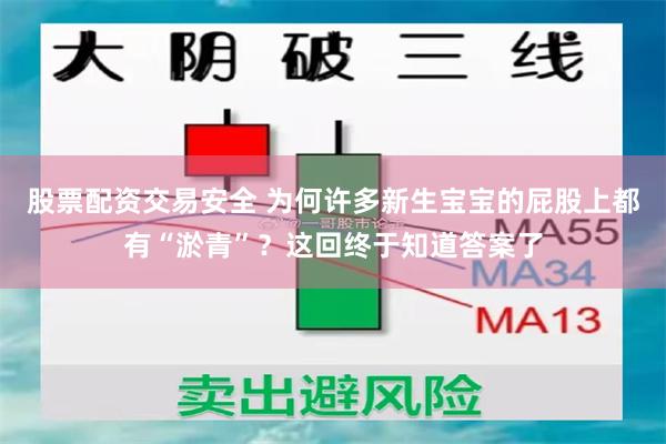 股票配资交易安全 为何许多新生宝宝的屁股上都有“淤青”？这回终于知道答案了