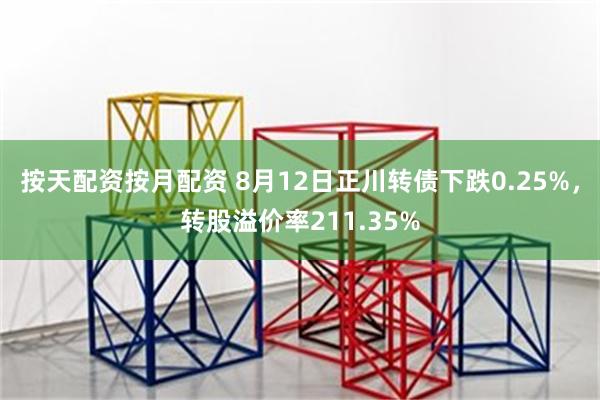 按天配资按月配资 8月12日正川转债下跌0.25%，转股溢价率211.35%