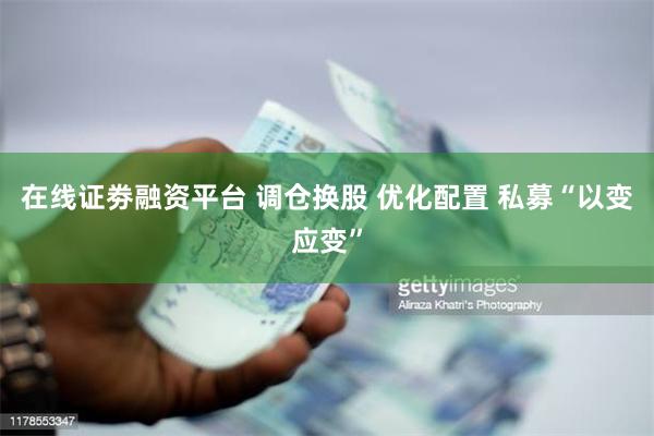 在线证劵融资平台 调仓换股 优化配置 私募“以变应变”