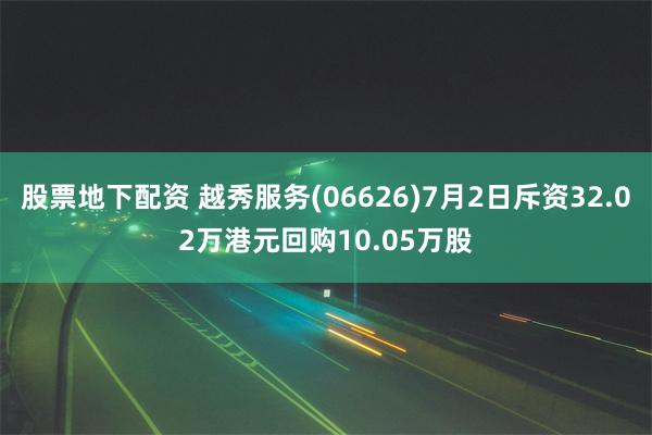 股票地下配资 越秀服务(06626)7月2日斥资32.02万港元回购10.05万股