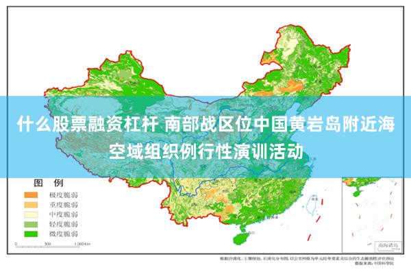 什么股票融资杠杆 南部战区位中国黄岩岛附近海空域组织例行性演训活动