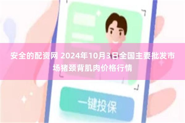 安全的配资网 2024年10月3日全国主要批发市场猪颈背肌肉价格行情