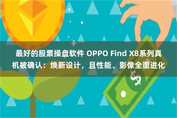 最好的股票操盘软件 OPPO Find X8系列真机被确认：焕新设计，且性能、影像全面进化