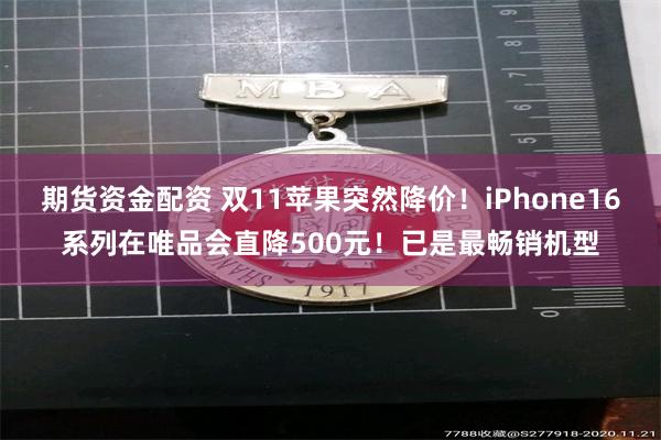 期货资金配资 双11苹果突然降价！iPhone16系列在唯品会直降500元！已是最畅销机型