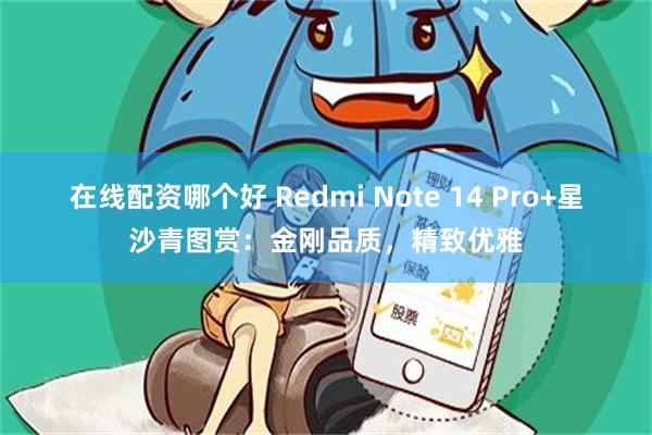 在线配资哪个好 Redmi Note 14 Pro+星沙青图赏：金刚品质，精致优雅