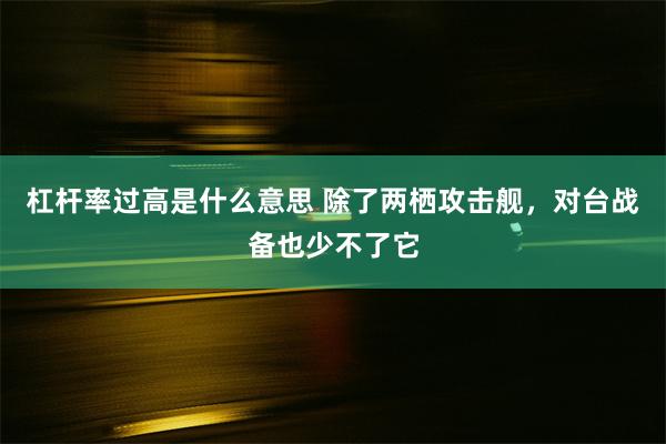 杠杆率过高是什么意思 除了两栖攻击舰，对台战备也少不了它