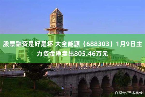 股票融资是好是坏 大全能源（688303）1月9日主力资金净卖出805.46万元