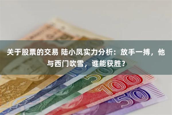 关于股票的交易 陆小凤实力分析：放手一搏，他与西门吹雪，谁能获胜？