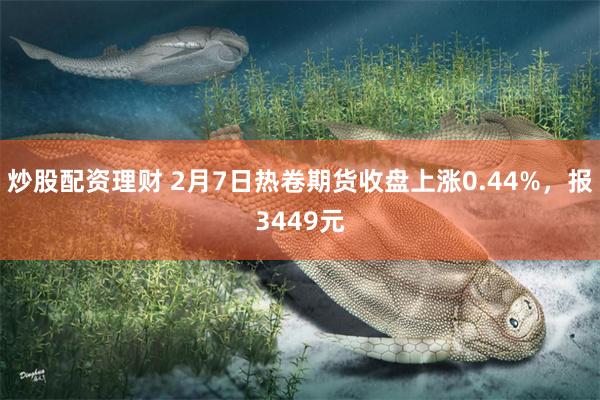 炒股配资理财 2月7日热卷期货收盘上涨0.44%，报3449元