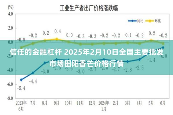 信任的金融杠杆 2025年2月10日全国主要批发市场田阳香芒价格行情