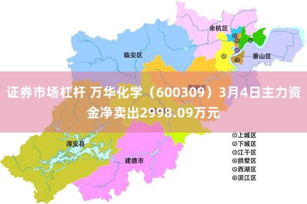 证券市场杠杆 万华化学（600309）3月4日主力资金净卖出2998.09万元