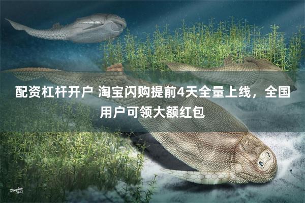 配资杠杆开户 淘宝闪购提前4天全量上线，全国用户可领大额红包