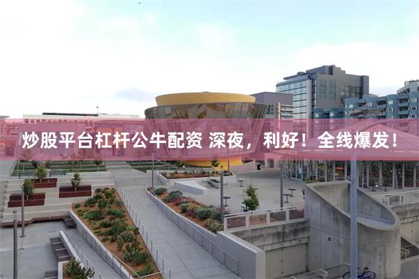 炒股平台杠杆公牛配资 深夜，利好！全线爆发！